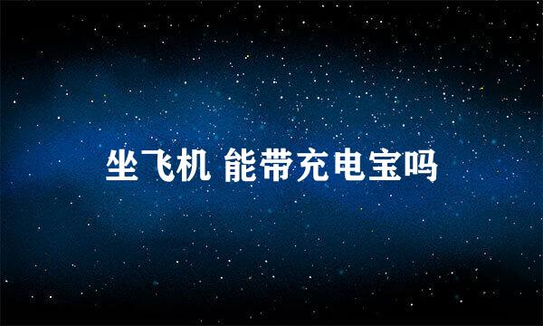 坐飞机 能带充电宝吗