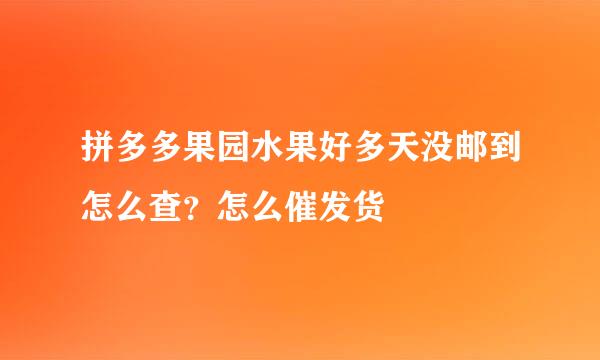 拼多多果园水果好多天没邮到怎么查？怎么催发货