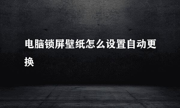 电脑锁屏壁纸怎么设置自动更换