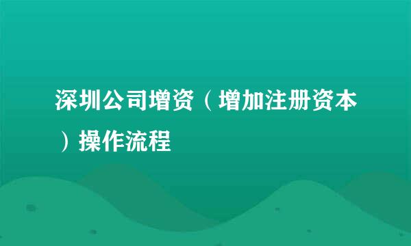 深圳公司增资（增加注册资本）操作流程