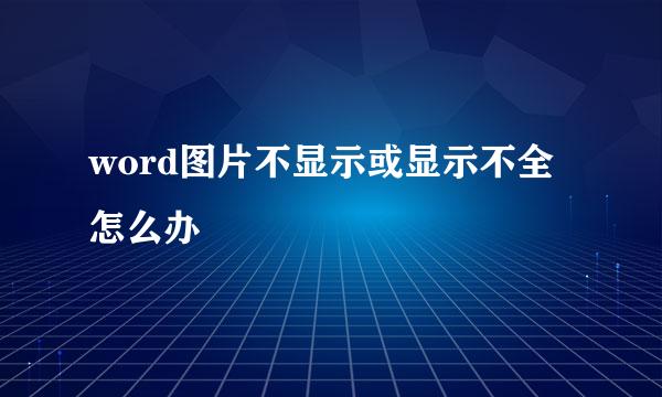 word图片不显示或显示不全怎么办