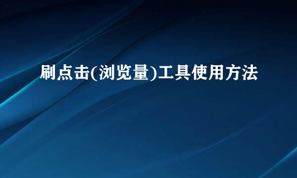 刷点击(浏览量)工具使用方法