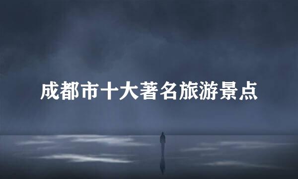 成都市十大著名旅游景点