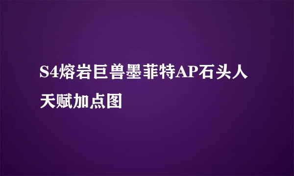 S4熔岩巨兽墨菲特AP石头人天赋加点图
