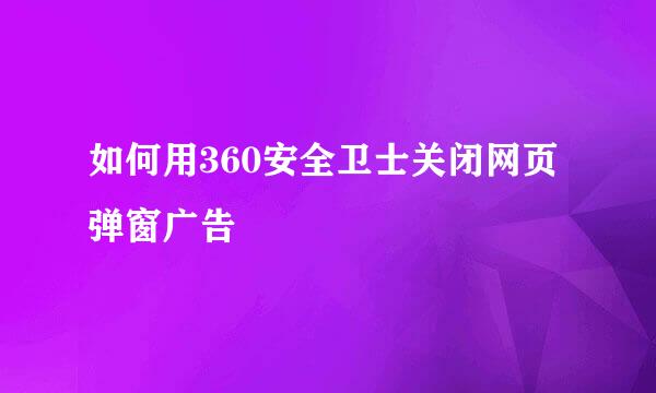 如何用360安全卫士关闭网页弹窗广告