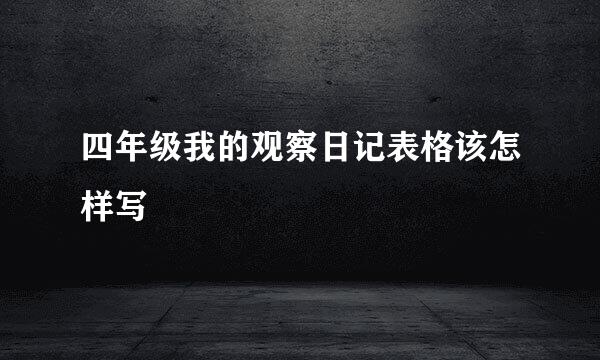 四年级我的观察日记表格该怎样写