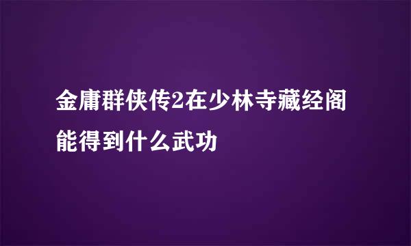 金庸群侠传2在少林寺藏经阁能得到什么武功