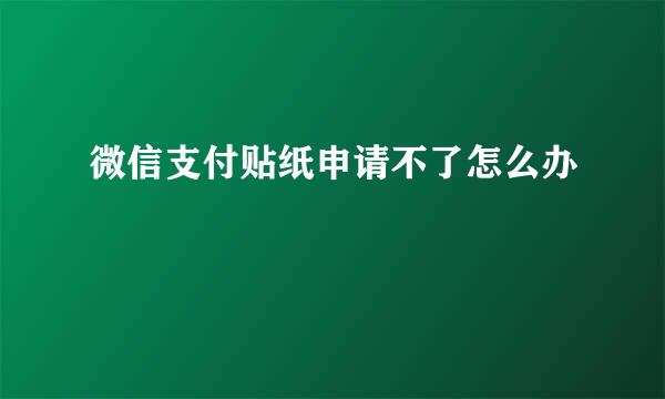 微信支付贴纸申请不了怎么办