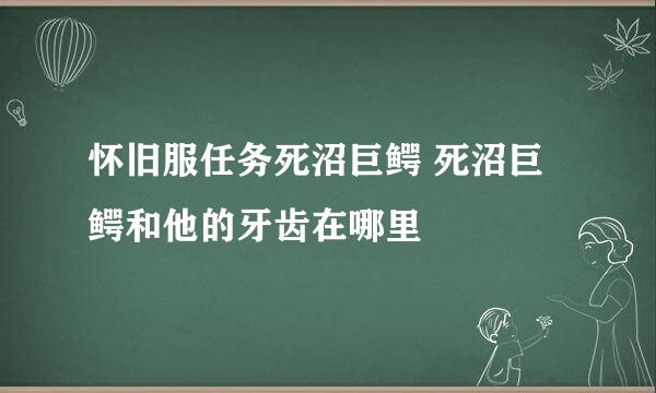 怀旧服任务死沼巨鳄 死沼巨鳄和他的牙齿在哪里