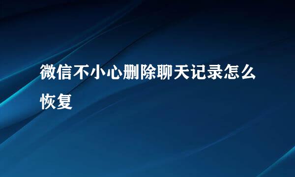微信不小心删除聊天记录怎么恢复