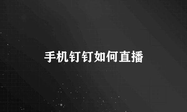 手机钉钉如何直播