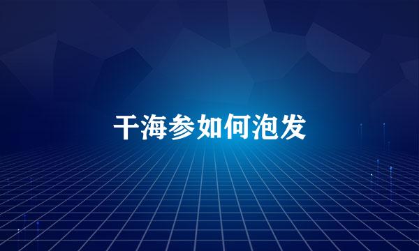 干海参如何泡发