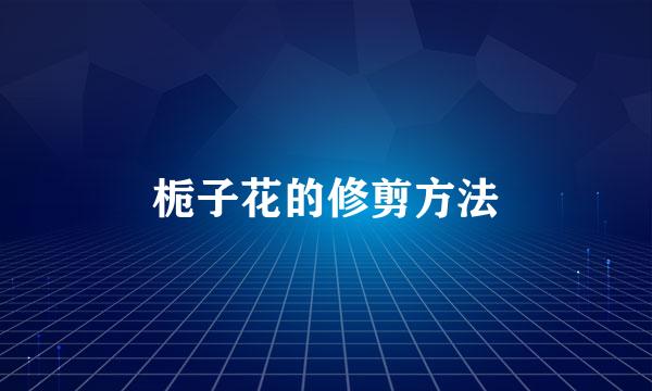 栀子花的修剪方法