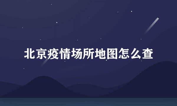 北京疫情场所地图怎么查
