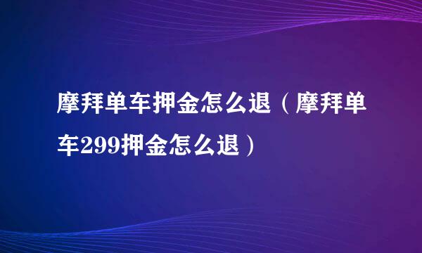 摩拜单车押金怎么退（摩拜单车299押金怎么退）