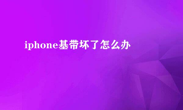 iphone基带坏了怎么办