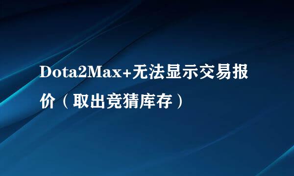 Dota2Max+无法显示交易报价（取出竞猜库存）