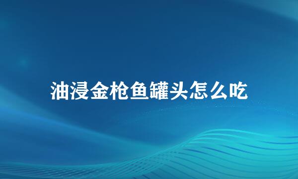油浸金枪鱼罐头怎么吃