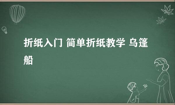 折纸入门 简单折纸教学 乌篷船