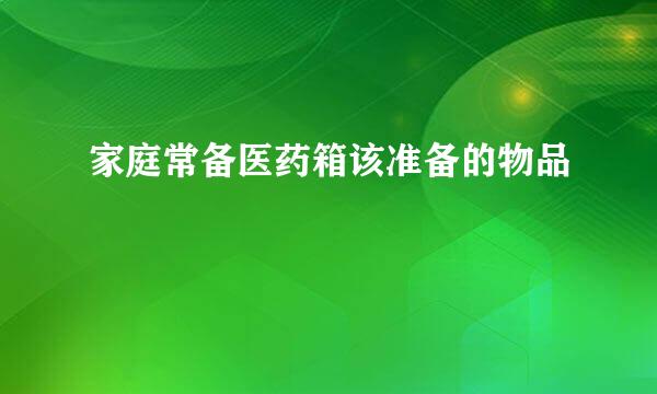 家庭常备医药箱该准备的物品