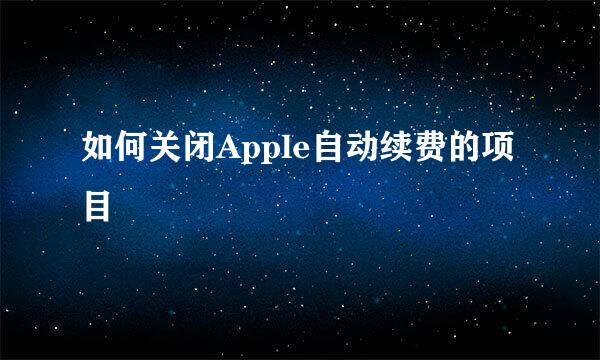 如何关闭Apple自动续费的项目