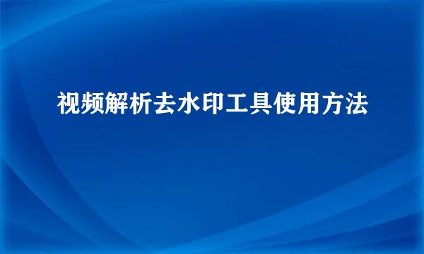 视频解析去水印工具使用方法
