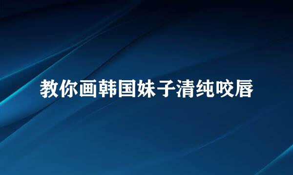 教你画韩国妹子清纯咬唇