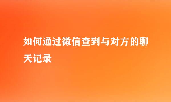 如何通过微信查到与对方的聊天记录