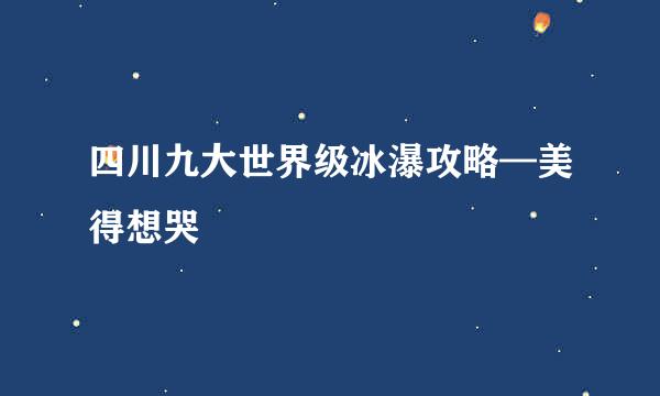 四川九大世界级冰瀑攻略—美得想哭