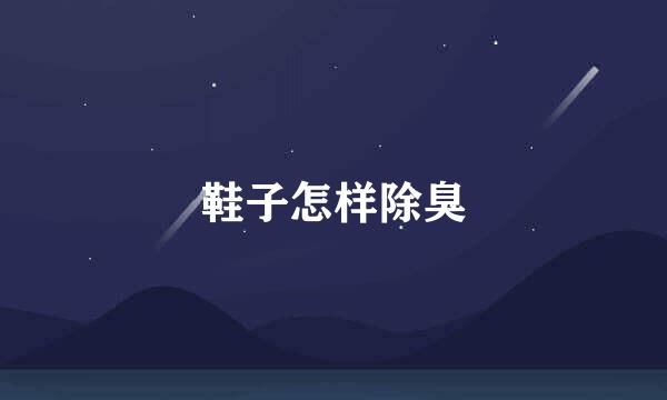 鞋子怎样除臭