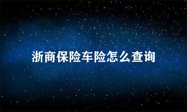 浙商保险车险怎么查询