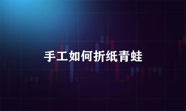 手工如何折纸青蛙