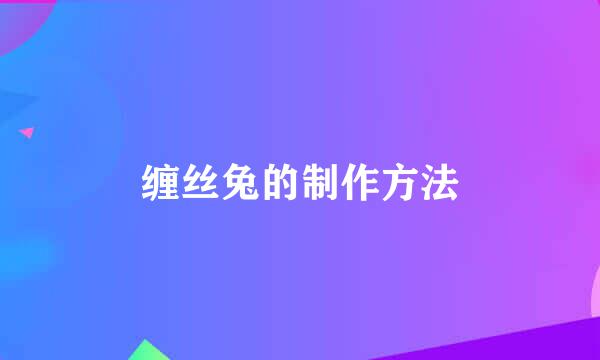 缠丝兔的制作方法