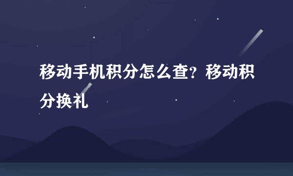 移动手机积分怎么查？移动积分换礼