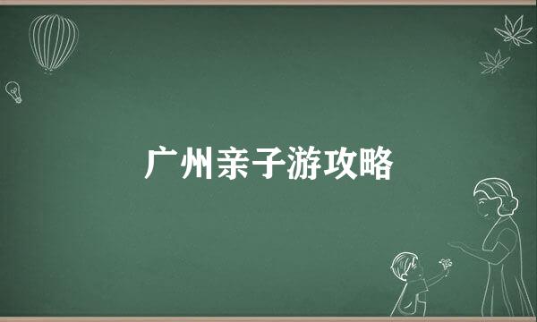 广州亲子游攻略