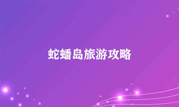 蛇蟠岛旅游攻略