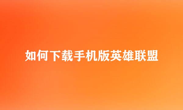 如何下载手机版英雄联盟