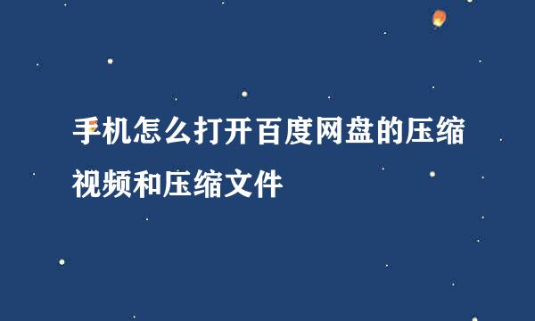 手机怎么打开百度网盘的压缩视频和压缩文件