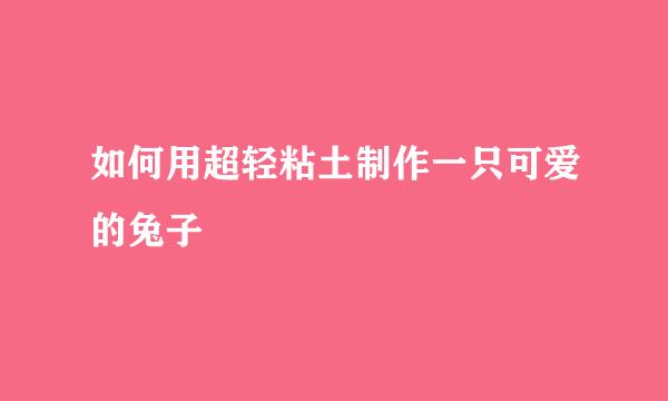 如何用超轻粘土制作一只可爱的兔子