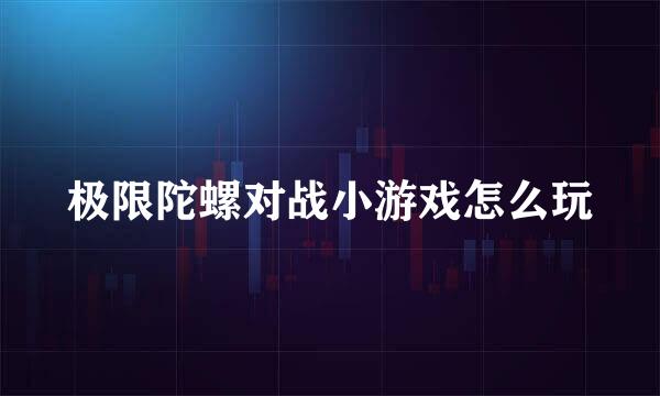 极限陀螺对战小游戏怎么玩