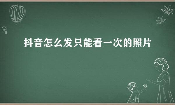 抖音怎么发只能看一次的照片