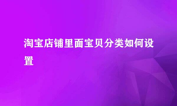 淘宝店铺里面宝贝分类如何设置