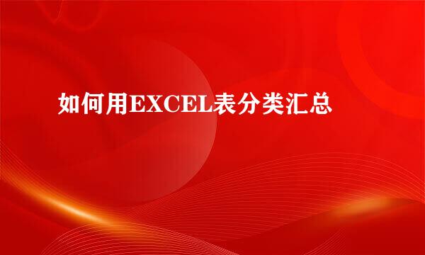 如何用EXCEL表分类汇总