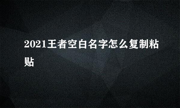 2021王者空白名字怎么复制粘贴