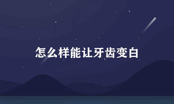 怎么样能让牙齿变白