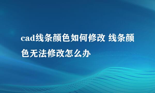 cad线条颜色如何修改 线条颜色无法修改怎么办