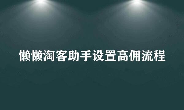 懒懒淘客助手设置高佣流程