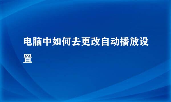 电脑中如何去更改自动播放设置