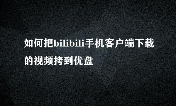 如何把bilibili手机客户端下载的视频拷到优盘