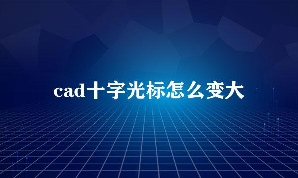 cad十字光标怎么变大